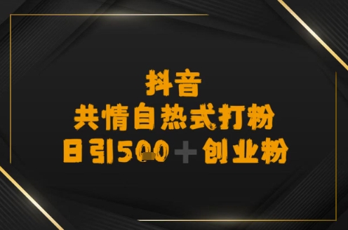 【2025.06.28】日引500+创业粉，抖音共情自热式打粉百度网盘免费下载-芽米宝库
