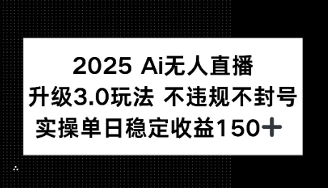 【2025.06.28】2025AI无人直播升级3.0玩法，不违规 不封号，单日稳定收益150+百度网盘免费下载-芽米宝库