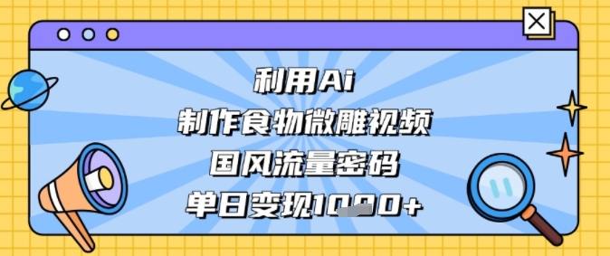 【2025.06.29】利用Ai制作食物微雕视频，国风流量密码，单日变现多张百度网盘免费下载-芽米宝库