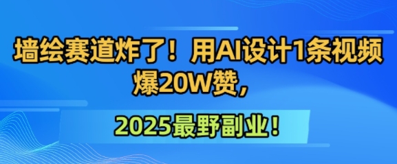 【2025.06.29】墙绘赛道炸了！用AI设计1条视频爆20W赞，2025最野副业！百度网盘免费下载-芽米宝库