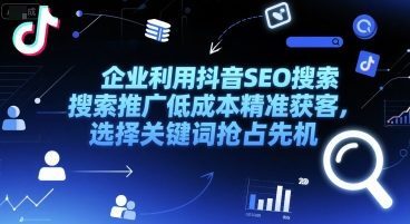 【2025.06.29】企业利用抖音SEO搜索推广低成本精准获客，选择关键词抢占先机百度网盘免费下载-芽米宝库