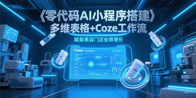 图片[1]-【2025.06.29】零代码AI小程序搭建，多维表格+Coze工作流，赋能美容门店业绩增长百度网盘免费下载-芽米宝库