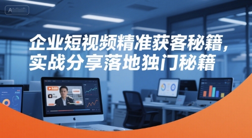 图片[1]-【2025.07.01】企业短视频精准获客秘籍，实战分享落地独门秘籍百度网盘免费下载-芽米宝库
