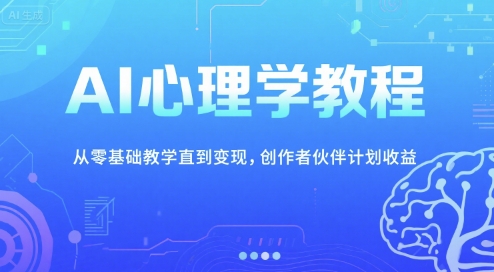 【2025.07.01】AI心理学教程，从零基础教学直到变现，创作者伙伴计划收益百度网盘免费下载-芽米宝库