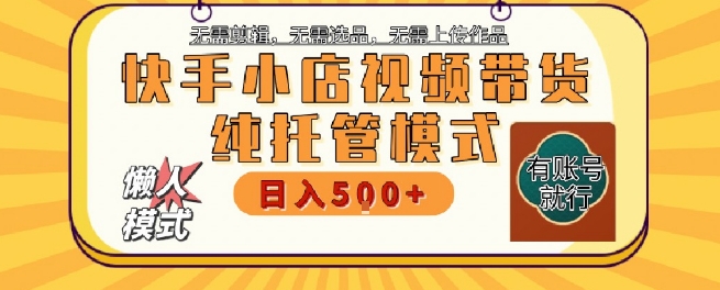 【2025.07.02】快手小店托管代运营，无需剪辑，无需选品，无需上传作品，全程无需操作，轻松月入5k+百度网盘免费下载-芽米宝库