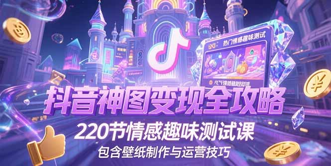 【2025.07.02】抖音神图变现全攻略，220节情感趣味测试课，包含壁纸制作与运营技巧百度网盘免费下载-芽米宝库