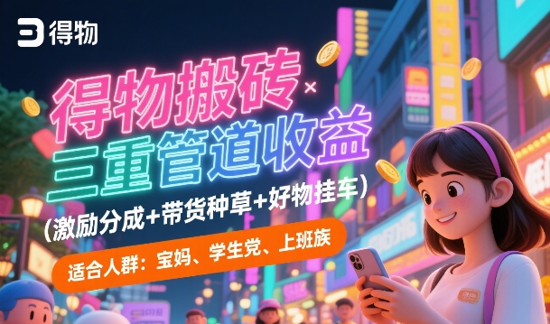 【2025.07.02】得物搬砖三重管道收益(激励分成+带货种草+好物挂车)，低门槛，高回报百度网盘免费下载-芽米宝库