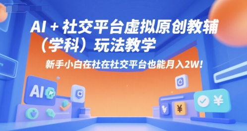 【2025.07.11】AI+小红书虚拟原创教辅（学科）玩法教学，新手小白在小红书也能月入2W百度网盘免费下载-芽米宝库