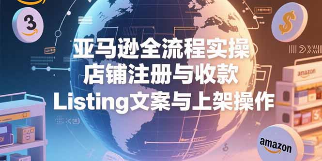 图片[1]-【2025.07.12】亚马逊全流程实操，店铺注册与收款，Listing文案与上架操作百度网盘免费下载-芽米宝库