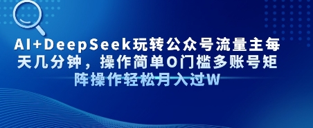 图片[1]-【2025.07.12】AI+DeepSeek玩转公众号流量主每天几分钟，操作简单0门槛多账号矩阵操作轻松月入过万百度网盘免费下载-芽米宝库