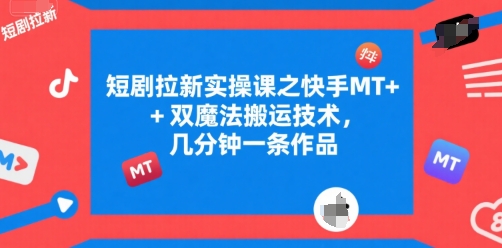 图片[1]-【2025.07.12】短剧拉新实操课之快手MT+双魔法搬运技术，几分钟一条作品百度网盘免费下载-芽米宝库