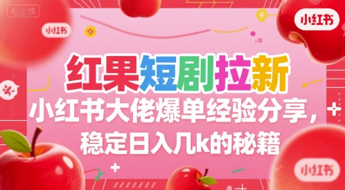 【2025.07.11】红果短剧拉新小红书大佬爆单经验分享，稳定日入几k的秘籍百度网盘免费下载-芽米宝库