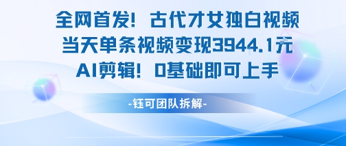 【2025.07.11】全网首发！古代才女独白视频，当天单条视频变现1000+，AI剪辑0基础即可上手百度网盘免费下载-芽米宝库