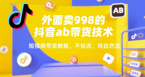 【2025.07.13】外面卖998的抖音ab带货技术，短视频带货教程，不投流，纯自然流百度网盘免费下载-芽米宝库