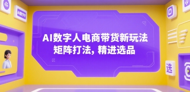 【2025.07.14】AI数字人电商带货新玩法，矩阵打法，精进选品百度网盘免费下载-芽米宝库