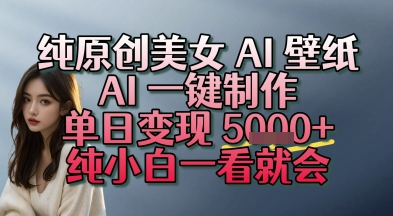 【2025.07.14】纯原创美女 AI 壁纸玩法，AI 一键制作，单日变现多张，纯小白一看就会百度网盘免费下载-芽米宝库