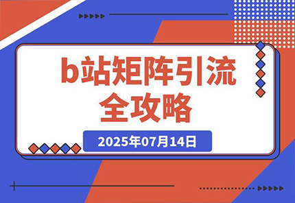 图片[1]-【2025.07.15】b站矩阵引流全攻略，这篇文章就够了百度网盘免费下载-芽米宝库