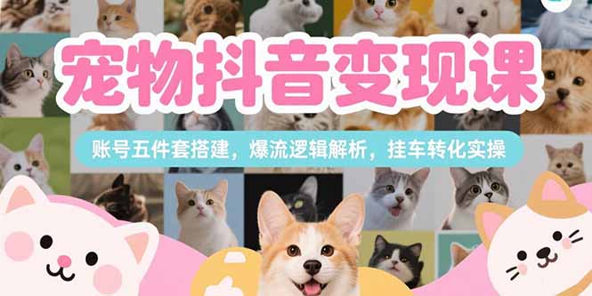 【2025.07.15】宠物抖音变现课，账号五件套搭建，爆流逻辑解析，挂车转化实操百度网盘免费下载-芽米宝库