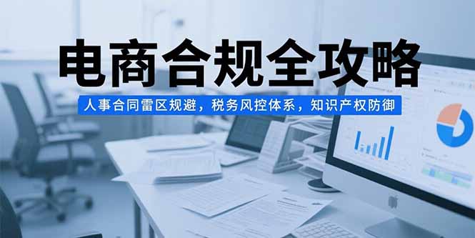 图片[1]-【2025.07.15】电商合规全攻略，人事合同雷区规避，税务风控体系，知识产权防御百度网盘免费下载-芽米宝库