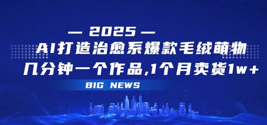 图片[1]-【2025.07.18】AI打造治愈系爆款毛绒萌物，几分钟一个作品，1 个月卖货 1w+百度网盘免费下载-芽米宝库