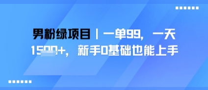 【2025.07.17】男粉绿色项目，一单99，新手0基础也能上手，刚需稳定百度网盘免费下载-芽米宝库