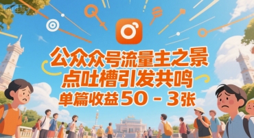 图片[1]-【2025.07.17】公众号流量主之景点吐槽引发共鸣，推流巨大，单篇收益50-3张百度网盘免费下载-芽米宝库