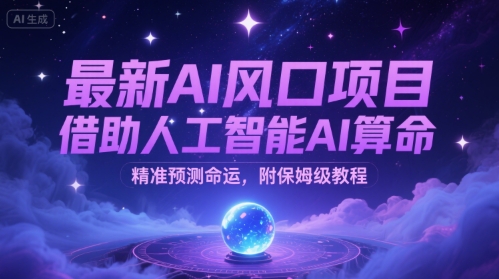 【2025.07.17】最新AI风口项目，借助人工智能AI算命，精准预测命运，附保姆级教程百度网盘免费下载-芽米宝库