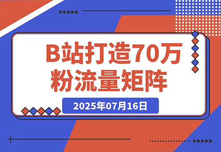 【2025.07.18】如何在B站，打造70万粉丝的流量矩阵百度网盘免费下载-芽米宝库