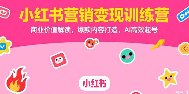 【2025.07.18】小红书营销变现训练营，商业价值解读，爆款内容打造，AI高效起号百度网盘免费下载-芽米宝库