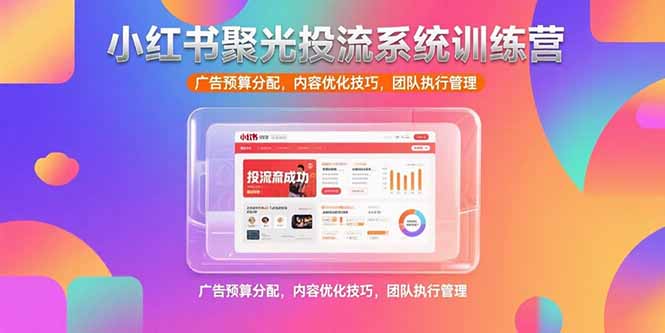 【2025.07.18】小红书聚光投流系统训练营，广告预算分配，内容优化技巧，团队执行管理百度网盘免费下载-芽米宝库