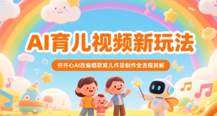 【2025.07.19】AI育儿视频新玩法，穷开心AI改编唱歌育儿作品制作全流程拆解百度网盘免费下载-芽米宝库