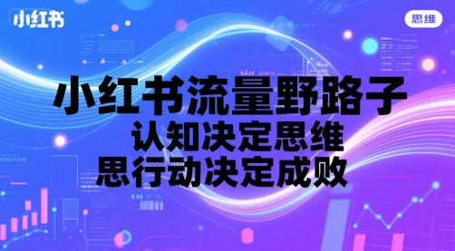【2025.07.20】小红书流量野路子，认知决定思维，思维决定行动，行动决定成败百度网盘免费下载-芽米宝库