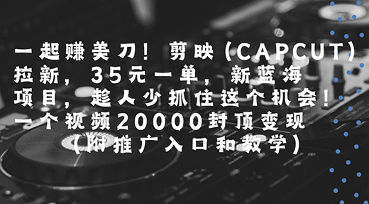 图片[1]-【2025.07.21】一起赚美刀!剪映拉新，35元一单，新蓝海项目，趁人少！百度网盘免费下载-芽米宝库
