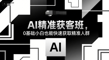 【2025.07.21】AI精准获客班，0基础小白也能快速获取精准人群百度网盘免费下载-芽米宝库