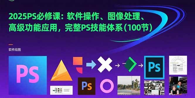 【2025.07.21】2025PS必修课：软件操作、图像处理、高级功能应用，完整PS技能体系(100节)百度网盘免费下载-芽米宝库