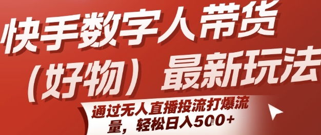 【2025.07.23】快手数字人带货(好物)最新玩法，通过无人直播投流打爆流量，轻松日入500+百度网盘免费下载-芽米宝库