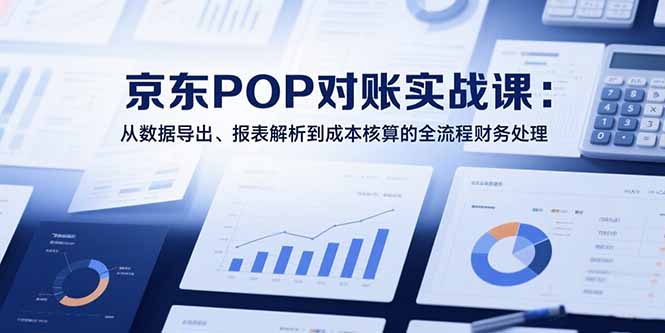 图片[1]-【2025.07.23】2025京东POP对账实战课：从数据导出、报表解析到成本核算的全流程财务处理百度网盘免费下载-芽米宝库