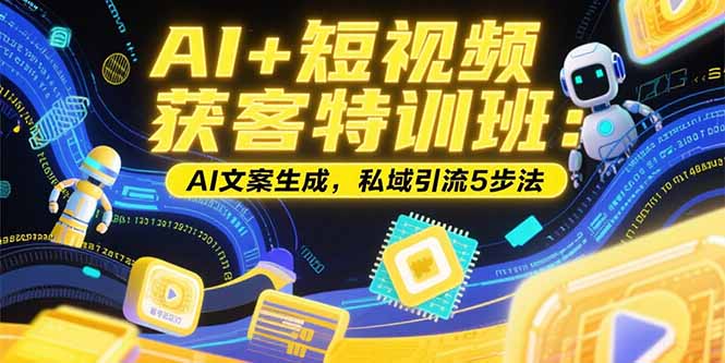 【2025.07.22】AI+短视频获客特训班：账号定位技巧，AI文案生成，私域引流5步法百度网盘免费下载-芽米宝库