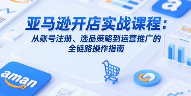 【2025.07.22】亚马逊开店实战课程：从账号注册、选品策略到运营推广的全链路操作指南百度网盘免费下载-芽米宝库