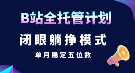 【2025.07.23】【B站全托管计划】闭眼躺挣模式，单月稳定五位数百度网盘免费下载-芽米宝库