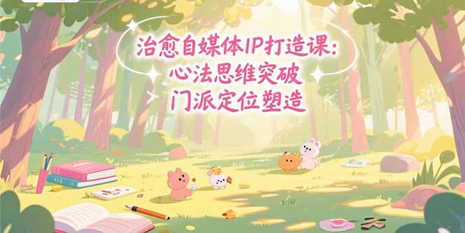 图片[1]-【2025.07.24】治愈自媒体IP打造课：心法思维突破，门派定位塑造，商业闭环搭建百度网盘免费下载-芽米宝库