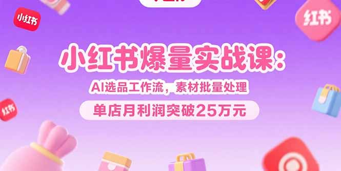 图片[1]-【2025.07.24】小红书爆量实战课：AI选品工作流，素材批量处理，单店月利润突破25万元百度网盘免费下载-芽米宝库