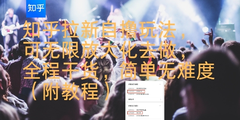 图片[1]-【2025.07.26】知乎拉新自撸玩法，可无限放大化去做，全程干货，简单无难度(附教程)百度网盘免费下载-芽米宝库