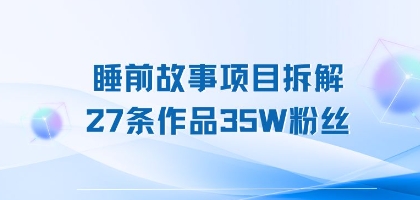 【2025.07.26】睡前故事项目拆解，27条作品35W粉丝，人人都能上手百度网盘免费下载-芽米宝库