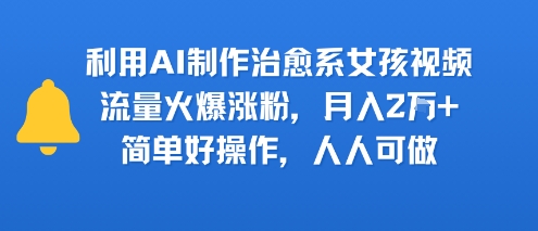 【2025.07.27】利用AI制作治愈系女孩视频，流量火爆涨粉，月入2W+，简单好操作，人人可做百度网盘免费下载-芽米宝库
