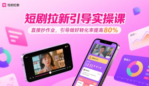 【2025.07.26】短剧拉新引导实操课，直接抄作业，引导做好转化率提高80%百度网盘免费下载-芽米宝库