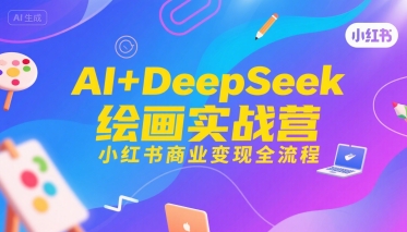 【2025.07.26】AI+DeepSeek绘画实战营，小红书商业变现全流程百度网盘免费下载-芽米宝库