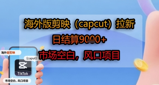 【2025.07.28】海外版剪映(capcut)拉新，日结算1k+，市场空白，风口项目百度网盘免费下载-芽米宝库