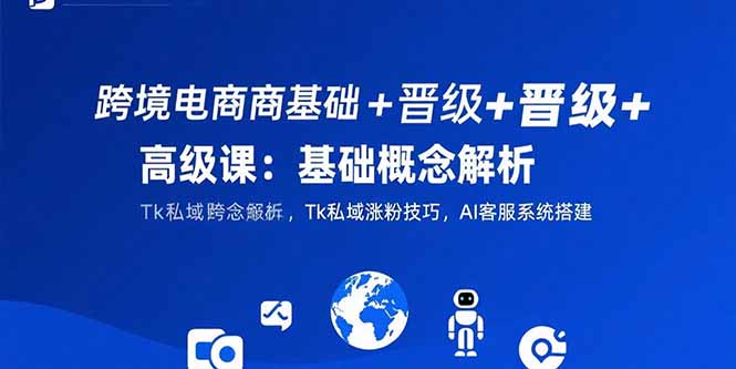 图片[1]-【2025.07.28】跨境电商基础+晋级+高级课：基础概念解析,Tk私域涨粉技巧,AI客服系统搭建百度网盘免费下载-芽米宝库