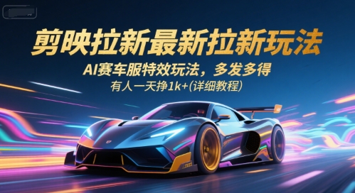 【2025.07.28】剪映拉新最新拉新玩法，AI赛车服特效玩法，多发多得，有人一天挣1k+(详细教程)百度网盘免费下载-芽米宝库